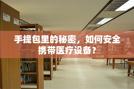手提包里的秘密，如何安全携带医疗设备？