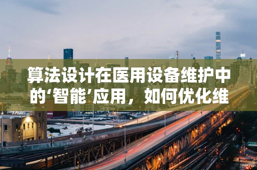 算法设计在医用设备维护中的‘智能’应用，如何优化维护计划？
