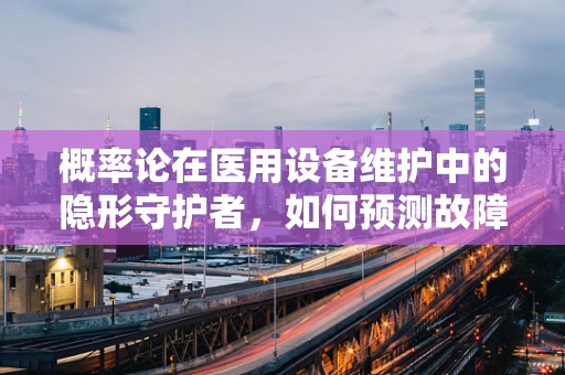 概率论在医用设备维护中的隐形守护者，如何预测故障风险？