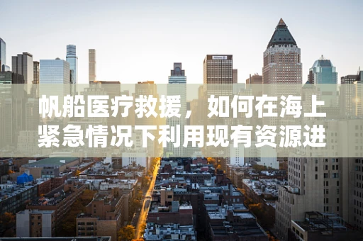 帆船医疗救援，如何在海上紧急情况下利用现有资源进行设备维护？