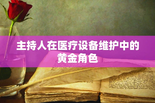 主持人在医疗设备维护中的黄金角色