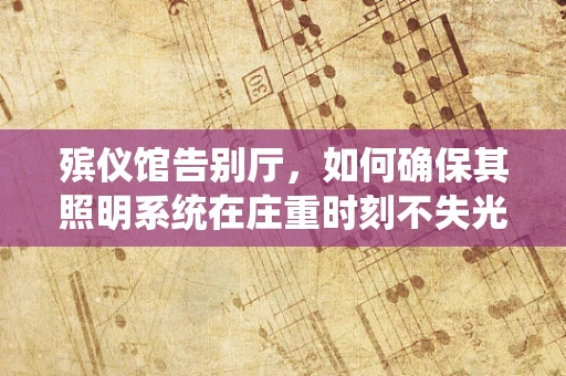殡仪馆告别厅，如何确保其照明系统在庄重时刻不失光彩？