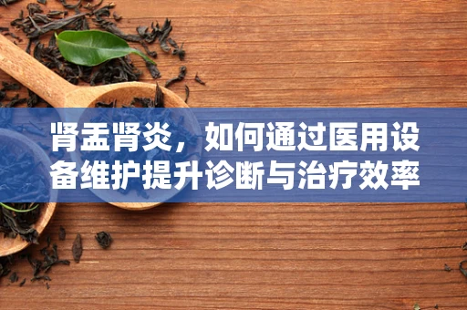 肾盂肾炎，如何通过医用设备维护提升诊断与治疗效率？