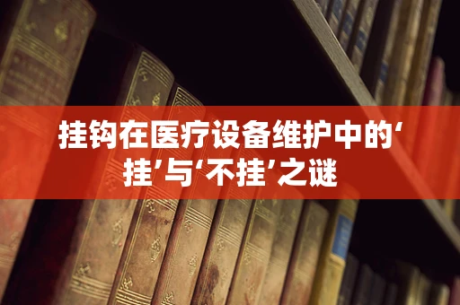 挂钩在医疗设备维护中的‘挂’与‘不挂’之谜