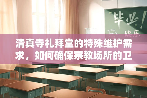 清真寺礼拜堂的特殊维护需求，如何确保宗教场所的卫生与安全？