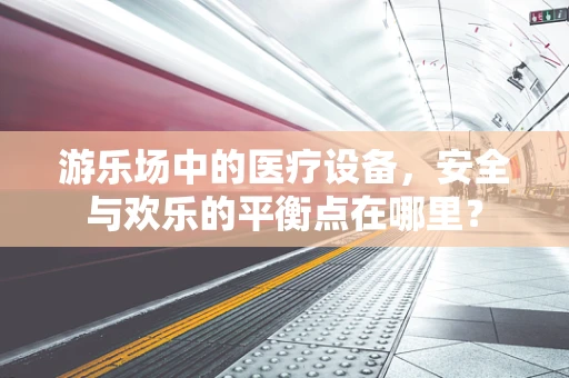 游乐场中的医疗设备，安全与欢乐的平衡点在哪里？