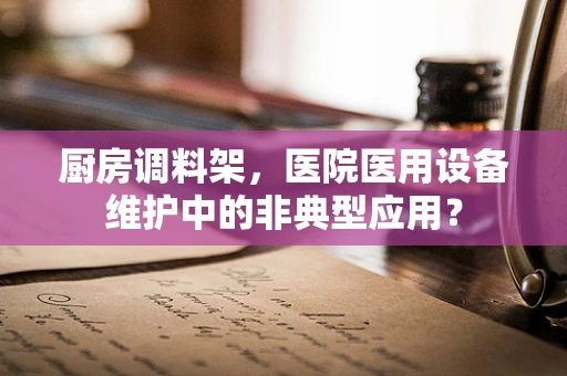 厨房调料架，医院医用设备维护中的非典型应用？