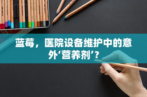 蓝莓，医院设备维护中的意外‘营养剂’？