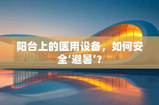 阳台上的医用设备，如何安全‘避暑’？