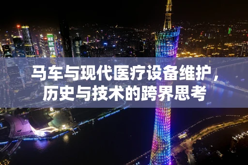 马车与现代医疗设备维护，历史与技术的跨界思考