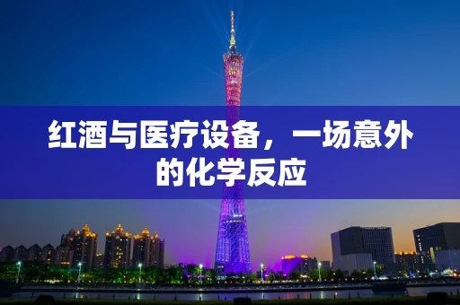 红酒与医疗设备，一场意外的化学反应