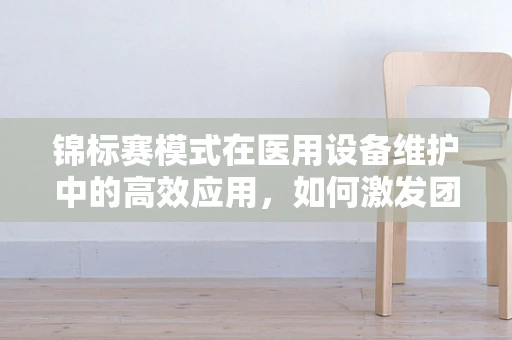 锦标赛模式在医用设备维护中的高效应用，如何激发团队潜能？