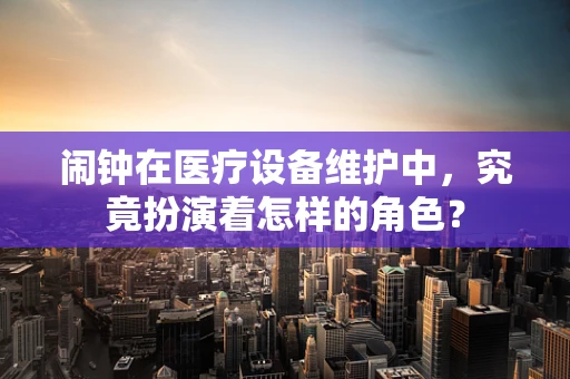 闹钟在医疗设备维护中，究竟扮演着怎样的角色？