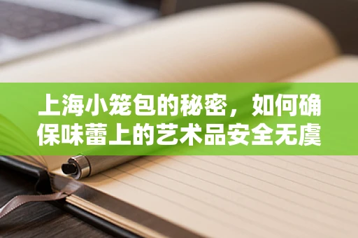 上海小笼包的秘密，如何确保味蕾上的艺术品安全无虞？