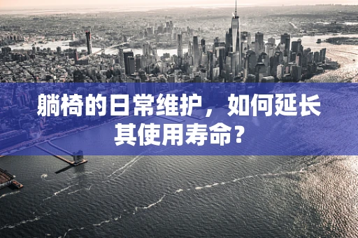 躺椅的日常维护，如何延长其使用寿命？