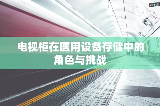 电视柜在医用设备存储中的角色与挑战
