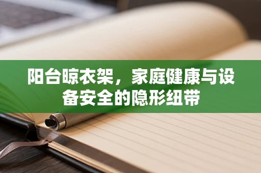 阳台晾衣架，家庭健康与设备安全的隐形纽带