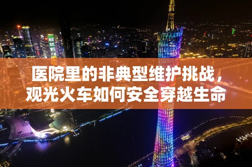 医院里的非典型维护挑战，观光火车如何安全穿越生命线？