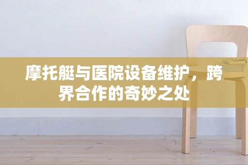摩托艇与医院设备维护，跨界合作的奇妙之处