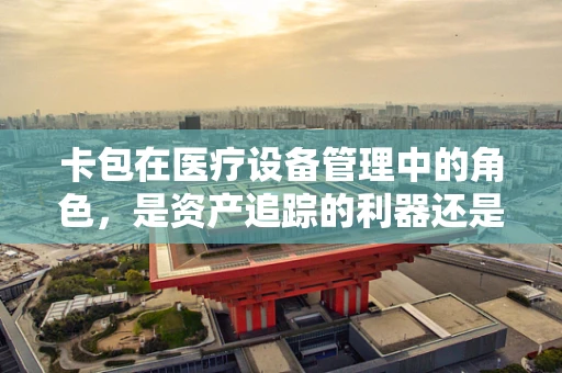 卡包在医疗设备管理中的角色，是资产追踪的利器还是数据安全的隐患？