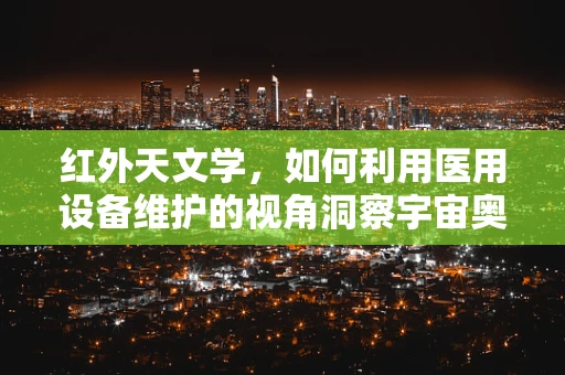 红外天文学，如何利用医用设备维护的视角洞察宇宙奥秘？