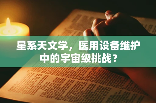 星系天文学，医用设备维护中的宇宙级挑战？