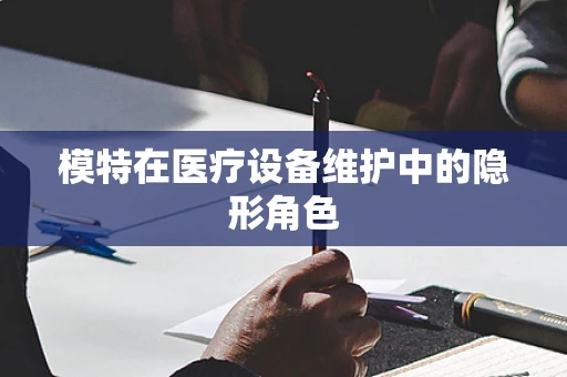 模特在医疗设备维护中的隐形角色