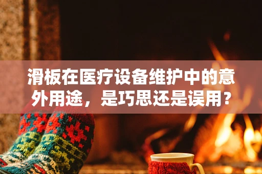 滑板在医疗设备维护中的意外用途，是巧思还是误用？