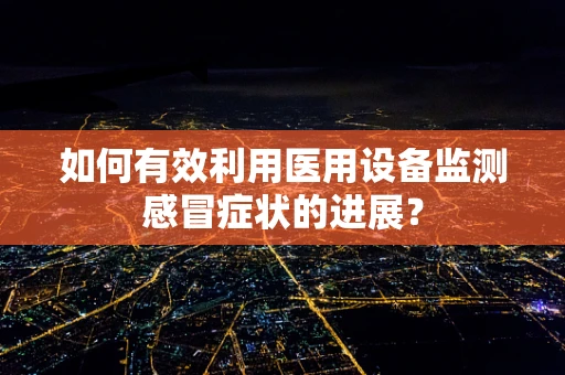 如何有效利用医用设备监测感冒症状的进展？