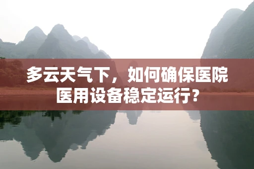 多云天气下，如何确保医院医用设备稳定运行？