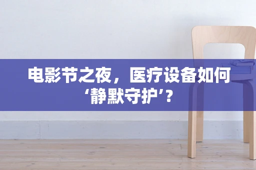 电影节之夜，医疗设备如何‘静默守护’？