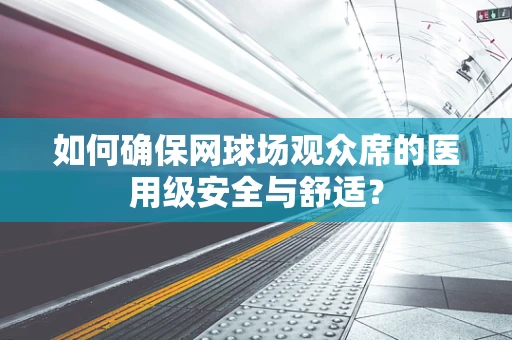 如何确保网球场观众席的医用级安全与舒适？
