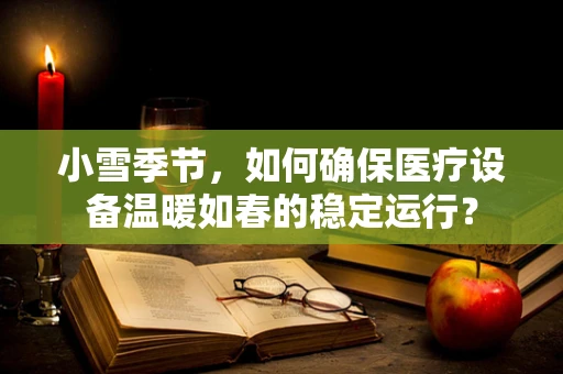 小雪季节，如何确保医疗设备温暖如春的稳定运行？
