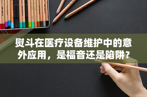 熨斗在医疗设备维护中的意外应用，是福音还是陷阱？