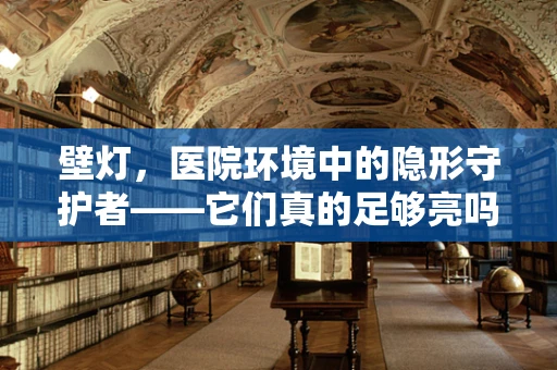 壁灯，医院环境中的隐形守护者——它们真的足够亮吗？
