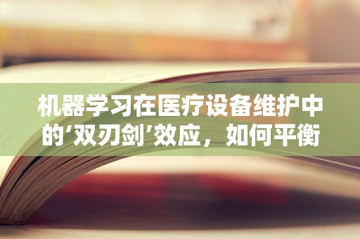 机器学习在医疗设备维护中的‘双刃剑’效应，如何平衡效率与数据隐私？