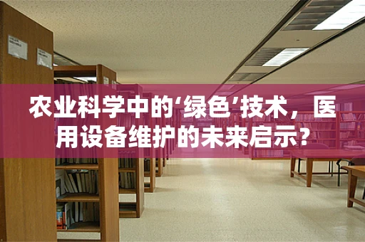 农业科学中的‘绿色’技术，医用设备维护的未来启示？