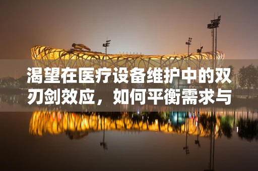 渴望在医疗设备维护中的双刃剑效应，如何平衡需求与效率？