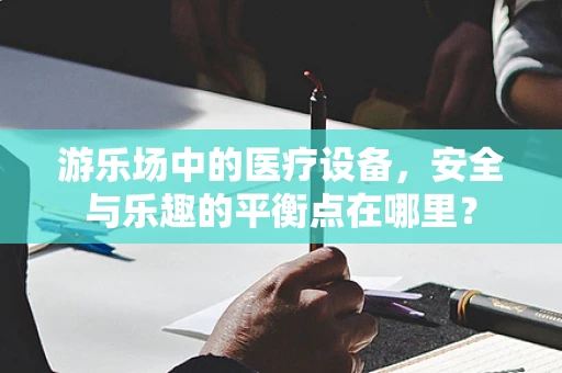 游乐场中的医疗设备，安全与乐趣的平衡点在哪里？