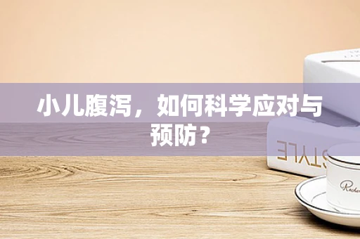 小儿腹泻，如何科学应对与预防？