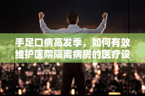手足口病高发季，如何有效维护医院隔离病房的医疗设备？
