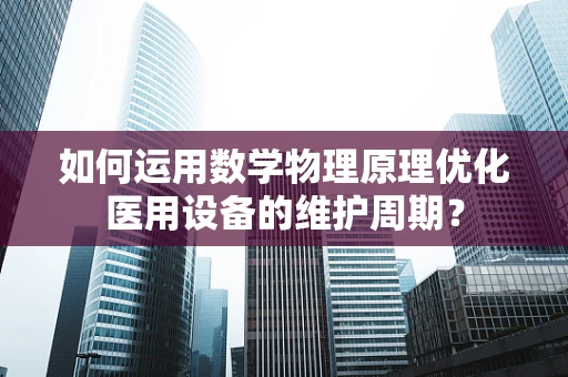 如何运用数学物理原理优化医用设备的维护周期？