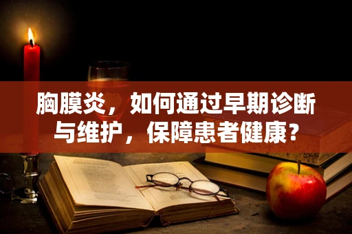 胸膜炎，如何通过早期诊断与维护，保障患者健康？