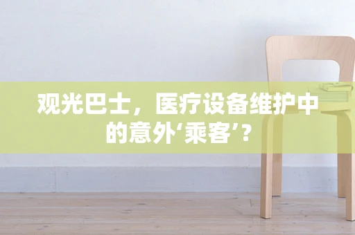 观光巴士，医疗设备维护中的意外‘乘客’？