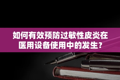如何有效预防过敏性皮炎在医用设备使用中的发生？