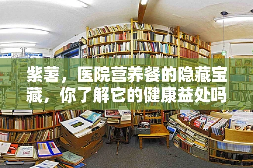 紫薯，医院营养餐的隐藏宝藏，你了解它的健康益处吗？
