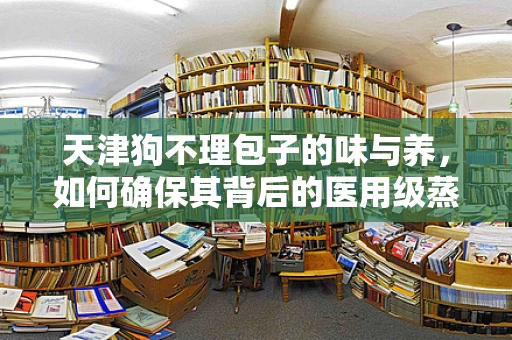 天津狗不理包子的味与养，如何确保其背后的医用级蒸汽设备安全高效？