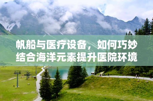 帆船与医疗设备，如何巧妙结合海洋元素提升医院环境？