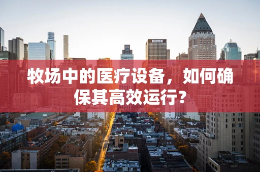 牧场中的医疗设备，如何确保其高效运行？
