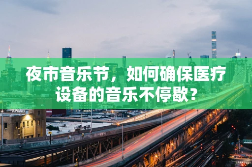 夜市音乐节，如何确保医疗设备的音乐不停歇？